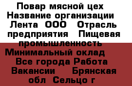 Повар мясной цех › Название организации ­ Лента, ООО › Отрасль предприятия ­ Пищевая промышленность › Минимальный оклад ­ 1 - Все города Работа » Вакансии   . Брянская обл.,Сельцо г.